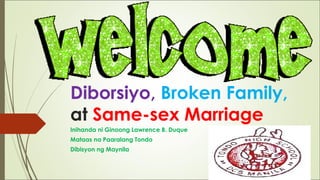 Diborsiyo, Broken Family,
at Same-sex Marriage
Inihanda ni Ginoong Lawrence B. Duque
Mataas na Paaralang Tondo
Dibisyon ng Maynila
 