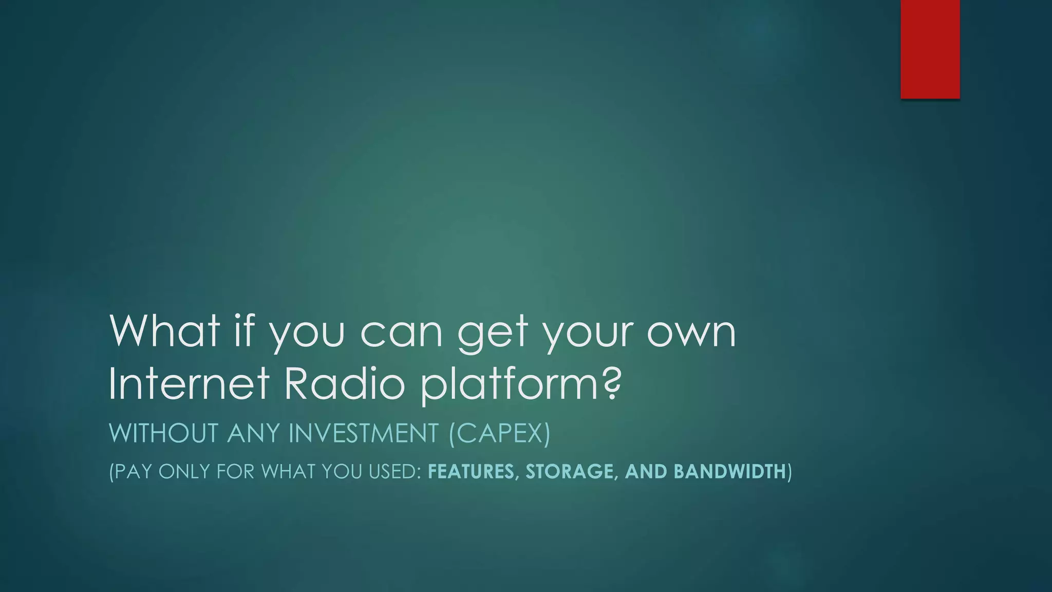 What if you can get your own
Internet Radio platform?
WITHOUT ANY INVESTMENT (CAPEX)
(PAY ONLY FOR WHAT YOU USED: FEATURES, STORAGE, AND BANDWIDTH)
 