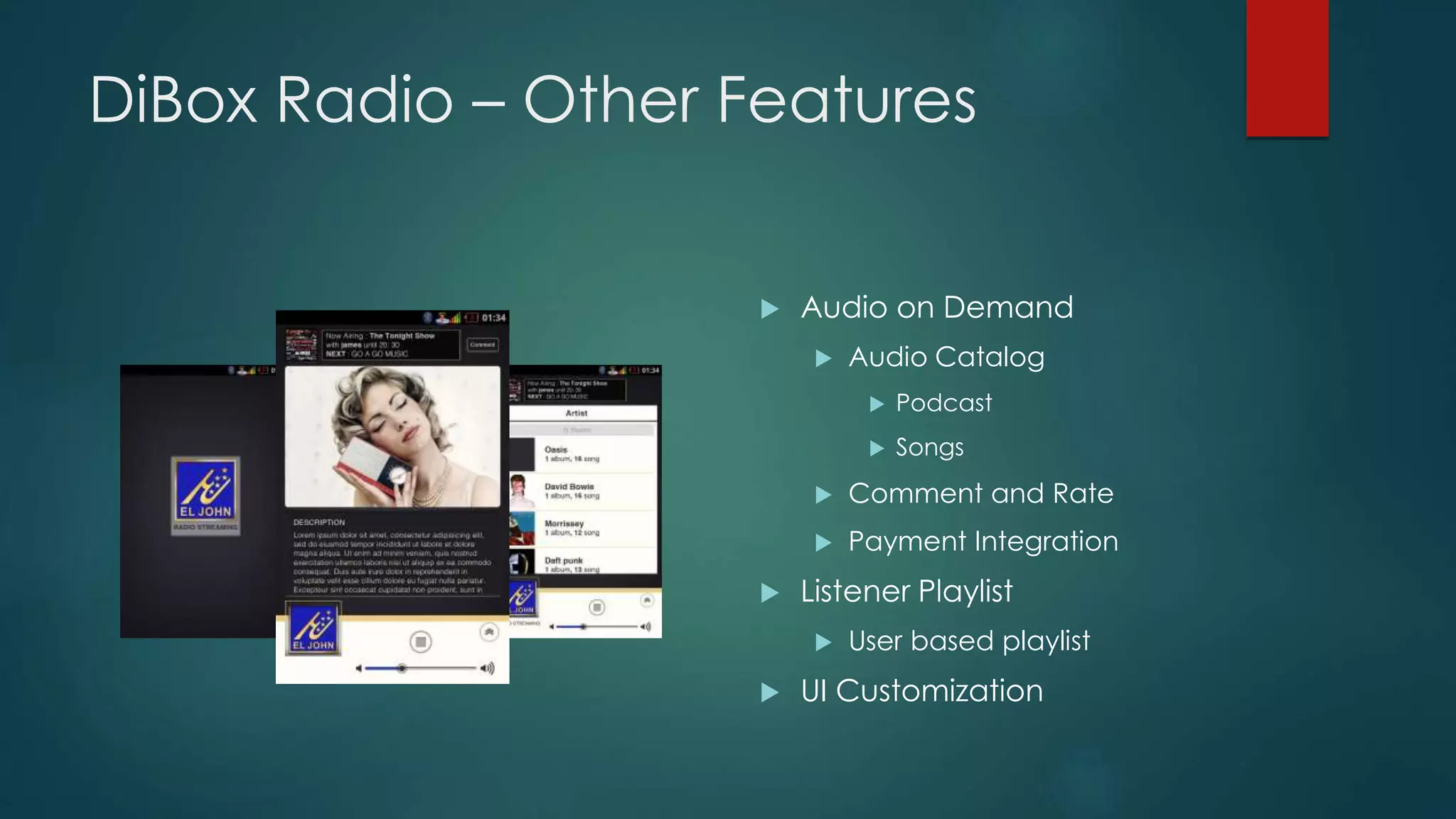 DiBox Radio – Other Features
 Audio on Demand
 Audio Catalog
 Podcast
 Songs
 Comment and Rate
 Payment Integration
 Listener Playlist
 User based playlist
 UI Customization
 