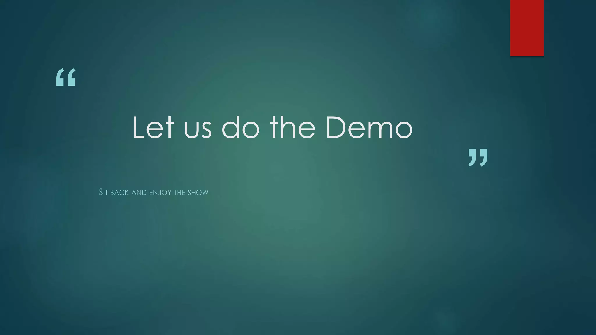 “
”
Let us do the Demo
SIT BACK AND ENJOY THE SHOW
 