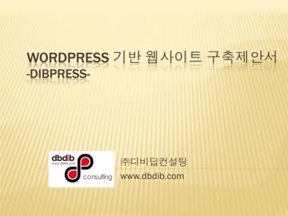 WORDPRESS 기반 웹사이트 구축제안서
-DIBPRESS-




             ㈜디비딥컨설팅
             www.dbdib.com
 
