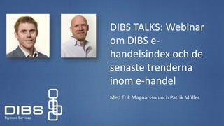 DIBS TALKS: Webinar
om DIBS e-
handelsindex och de
senaste trenderna
inom e-handel
Med Erik Magnarsson och Patrik Müller
 