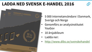 LADDA NED SVENSK E-HANDEL 2016
• 5 000 internetanvändare i Danmark,
Sverige och Norge
• Genomförs av analysinstitutet
YouGov
• 10 årsjubileum
• Ladda ner:
• http://www.dibs.se/svenskehandel
 