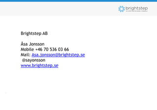 Brightstep AB

    Åsa Jonsson
    Mobile +46 70 536 03 66
    Mail: Asa.jonsson@brightstep.se
     @sayonsson
    www.brightstep.se




.
 