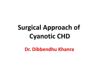 Surgical Approach of
Cyanotic CHD
Dr. Dibbendhu Khanra
 