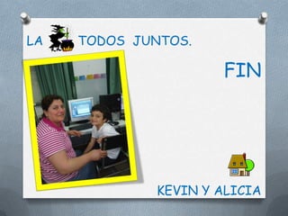 LA   TODOS JUNTOS.

                     FIN




             KEVIN Y ALICIA
 