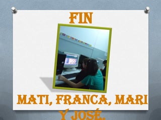 FIN




Mati, Franca, Mari
      y José.
 
