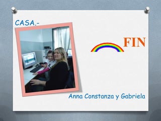 CASA.-

                          FIN


         Anna Constanza y Gabriela
 