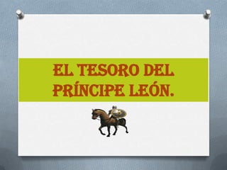 EL TESORO DEL
PRÍNCIPE LEÓN.
 