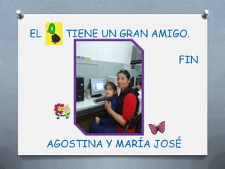 EL     TIENE UN GRAN AMIGO.

                         FIN




     AGOSTINA Y MARÍA JOSÉ
 
