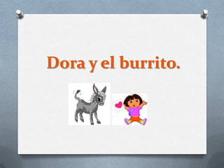 Dora y el burrito.
 