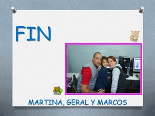 FIN


 MARTINA, GERAL Y MARCOS
 