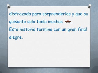 disfrazada para sorprenderlos y que su
guisante solo tenía muchas    .
Esta historia termina con un gran final
alegre.
 