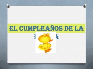 El cumpleaños de la
      patita
 