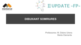 DIBUIXANT SOMRIURES
Professores: M. Dolors Utrera
Marta Clemente
 
