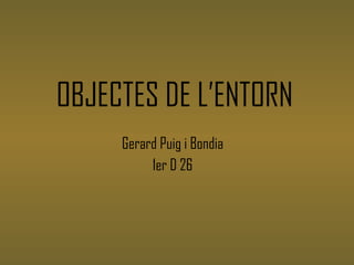 OBJECTES DE L’ENTORN ,[object Object],[object Object]