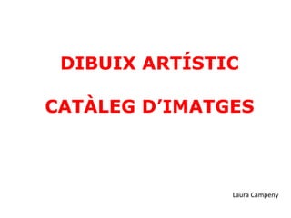 DIBUIX ARTÍSTIC CATÀLEG D’IMATGES Laura Campeny 