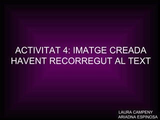 ACTIVITAT 4: IMATGE CREADA HAVENT RECORREGUT AL TEXT LAURA CAMPENY ARIADNA ESPINOSA 