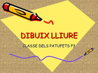 DIBUIX LLIURE
CLASSE DELS PATUFETS P3
 