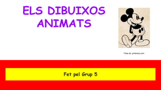 ELS DIBUIXOS
ANIMATS
Fet pel Grup 5
Treta de :pinterest.com
 