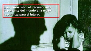Los

niños són el recurso más
importante del mundo y la mejor
esperanza para el futuro.

 