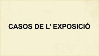 CASOS DE L’ EXPOSICIÓ

 