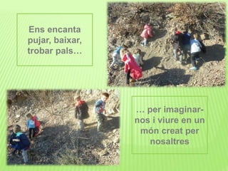Ens encanta
pujar, baixar,
trobar pals…
… per imaginar-
nos i viure en un
món creat per
nosaltres
 