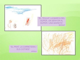 “EL TEULAT, LA MARCA DEL
SÚPER, UN SENYOR AL
SÚPER I UNA MARIETA”
BERNAT
“EL PRAT, LA CARRETERA I
ELS COTXES”
ARNAU
 