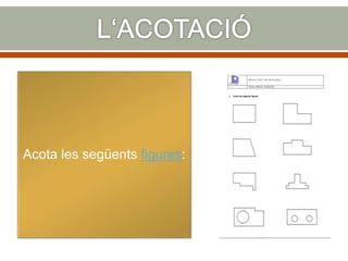 Acota les següents figures:
 