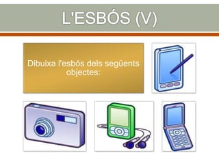 Dibuixa l'esbós dels següents
objectes:
 