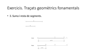 Exercicis. Traçats geomètrics fonamentals
• 3. Suma i resta de segments.
 