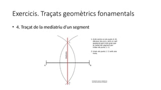 Exercicis. Traçats geomètrics fonamentals
• 4. Traçat de la mediatriu d’un segment
 