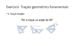 Exercicis. Traçats geomètrics fonamentals
• 5. Traçat d’angles
 