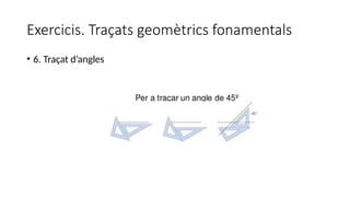 Exercicis. Traçats geomètrics fonamentals
• 6. Traçat d’angles
 