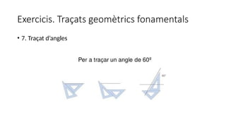 Exercicis. Traçats geomètrics fonamentals
• 7. Traçat d’angles
 