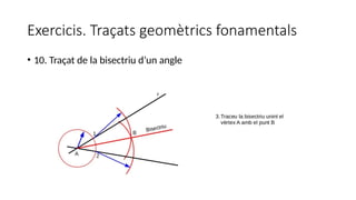 Exercicis. Traçats geomètrics fonamentals
• 10. Traçat de la bisectriu d’un angle
 