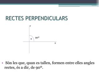 RECTES PERPENDICULARS
• Són les que, quan es tallen, formen entre elles angles
rectes, és a dir, de 90º.
90º
r
s
 