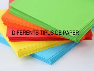 DIFERENTS TIPUS DE PAPER
 