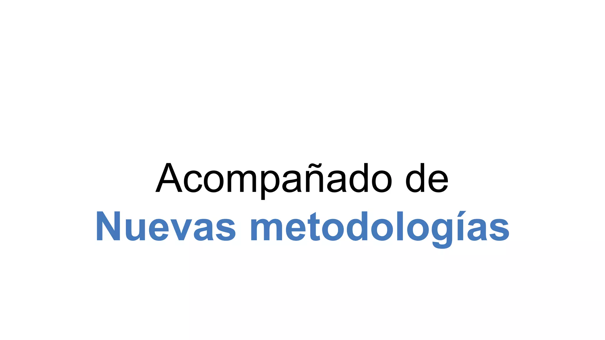 Acompañado de
Nuevas metodologías
 