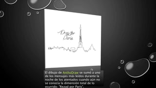 El dibujo de AnthoDraw se sumó a uno
de los mensajes más leídos durante la
noche de los atentados cuando aún no
se conocía la dimensión total de lo
ocurrido: "Rezad por París".
 