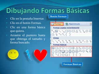 Dibujando flechasClic en la pestaña Insertar.Clic en el botón Formas.Clic en un tipo de flecha.Ubique el puntero (en forma de cruz) y arrastre.PestañaInsertarBotónFormasFlechaPara cambiar el formato de las flechas hacemos clic en el botón  estilos de forma de la pestaña formato para cambiar el sentido de las flechas, definir dos puntas o quitar la punta a una flecha.Botón estilos de forma