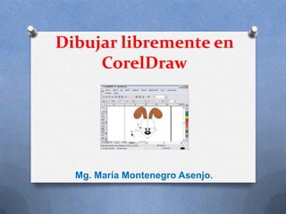 Dibujar libremente en
     CorelDraw




  Mg. María Montenegro Asenjo.
 
