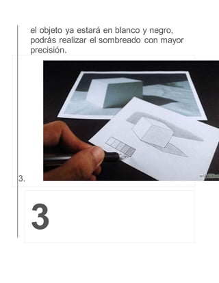 el objeto ya estará en blanco y negro, 
podrás realizar el sombreado con mayor 
precisión. 
3. 
3 
 