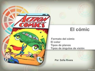 El cómic
Formato del cómic
El color
Tipos de planos
Tipos de ángulos de visión
Por: Sofía Rivera
 