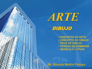 ARTE
By: Brenda Martin Pacaya
DIBUJO
• CONCEPTO DE ARTE
• CONCEPTO DE DIBUJO
• TIPOS DE DIBUJO
• TEORIAS DE SOMBRAS
• MODELO A COPIAR
 