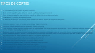 TIPOS DE CORTES
 En concordancia con el número de planos cortantes
 Corte sencillo: aquellos que se obtienen cuando se utiliza un solo plano cortante.
 Corte compuesto: aquellos que se obtienen cuando se utilizan dos o mas planos cortantes.
 De acuerdo a la posición de un plano cortante
 Se define de acuerdo a la posición del plano cortante con relación al plano de proyección horizontal:
 Verticales: cuando el plano cortante es perpendicular al plano horizontal.
 Horizontal: cuando el plano cortante es paralelo al plano horizontal
 Corte inclinado: cuando el plano cortante forma un ángulo de 900 con uno de los planos de proyección a la vez que forma un ángulo menor de 900
con los otros dos planos de proyecciones.
 Quebrado: cuando los planos cortantes no están dispuestos paralelamente a algún plano de proyección el corte compuesto, este corte se utiliza en
el caso que existan agujeros, ranuras u otros elementos dispuestos en diferentes planos lo cual no permite el que sean cortados con un solo plano.
 Según disposición del plano cortante con relación a los planos de proyección
 Corte frontal: cuando el plano cortante es paralelo al plano frontal
 Corte lateral: cuando el plano cortante es paralelo al plano lateral
 Corte horizontal: cuando el plano cortante es paralelo al plano horizontal
 En concordancia con el sentido que el plano corte la pieza
 Cortes longitudinales: el plano corta la pieza en sentido de su longitud
 Cortes transversales: el plano corta la pieza en sentido de su anchura
 