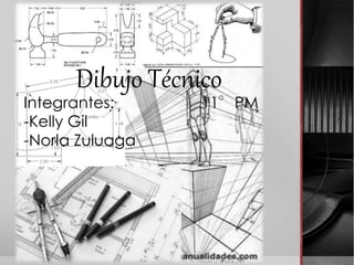 Dibujo Técnico
Integrantes: 11°PM
-Kelly Gil
-Norla Zuluaga
 