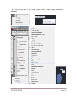 ING :M A MORAN T Página 25
Clips Derecho y elegir AUTOCAD y luego elegimos Estilos Visuales elegimos estilo visual
conceptual.
 