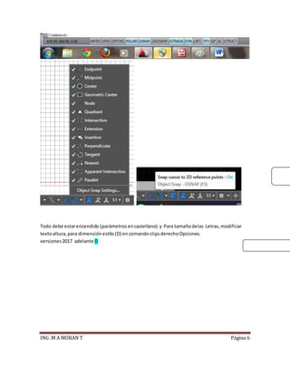 ING :M A MORAN T Página 6
Todo debe estarencendido (parámetros encastellano) y Para tamañodelas Letras, modificar
textoaltura,para dimensión estilo(D) encomando clipsderechoOpciones.
versiones2017 adelante D
 