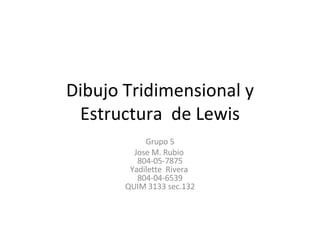 Dibujo Tridimensional y Estructura  de Lewis Grupo 5 Jose M. Rubio  804-05-7875 Yadilette  Rivera  804-04-6539 QUIM 3133 sec.132 